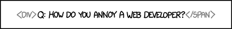 How do you annoy a web developer?